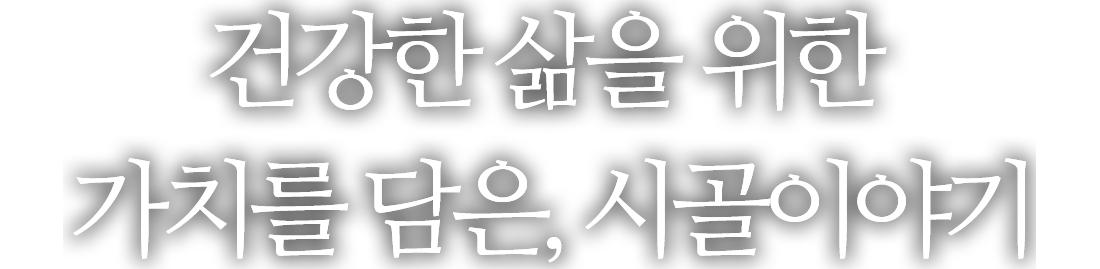 건강한 삶을 위한 가치를 담은, 시골이야기