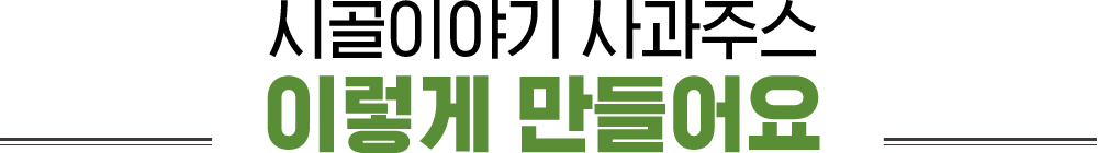 시골이야기 사과주스 이렇게 만들어요